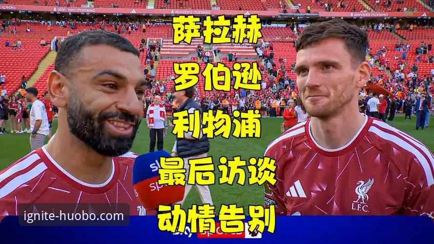 萨拉赫离队前说了什么？从火博体育平台看利物浦传奇的告别专访